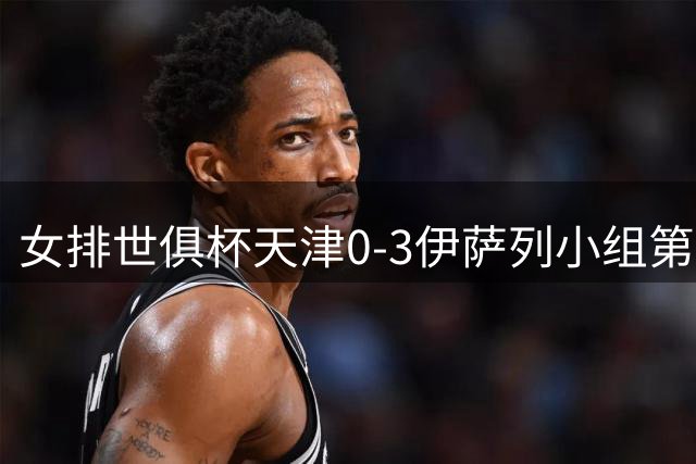 女排世俱杯天津0-3伊萨列小组第2 半决赛战瓦基弗