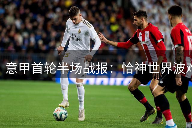 意甲首轮半场战报：恰神世界波难救主 国米1-1暂平蒙扎