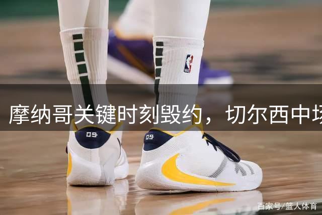 摩纳哥关键时刻毁约，切尔西中场补强计划流产