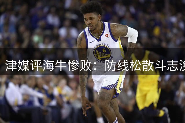 津媒评海牛惨败：防线松散斗志涣散 保级前景堪忧