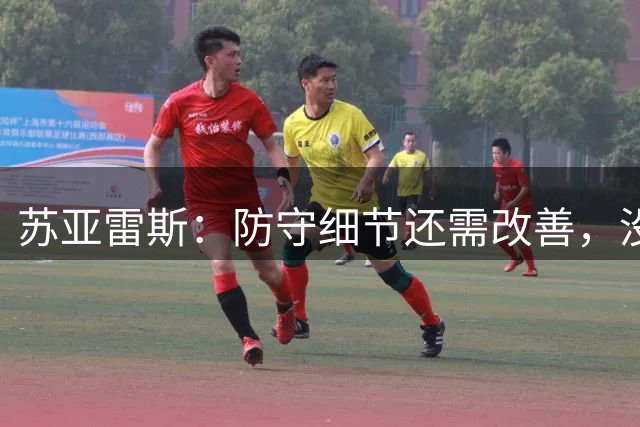 苏亚雷斯：防守细节还需改善，没太多时间遗憾，每场都要拿分