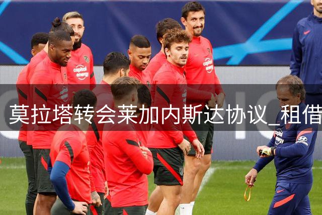 莫拉塔转会莱加内斯达协议 租借薪资细节尚在商谈